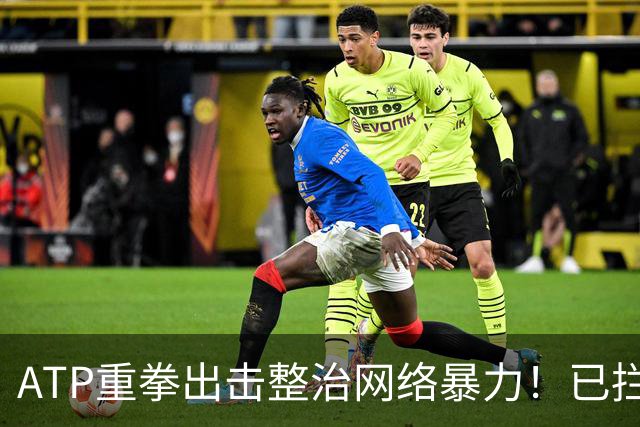 ATP重拳出击整治网络暴力！已拦截23.4万条恶意评论