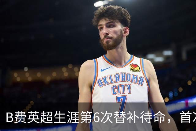 B费英超生涯第6次替补待命，首次在卡里克手下未首发