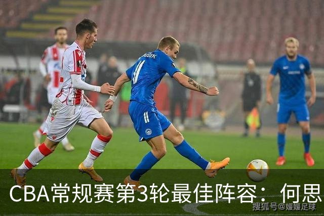 CBA常规赛第3轮最佳阵容：何思雨、邹阳、迪亚洛、库珀、王岚嵚