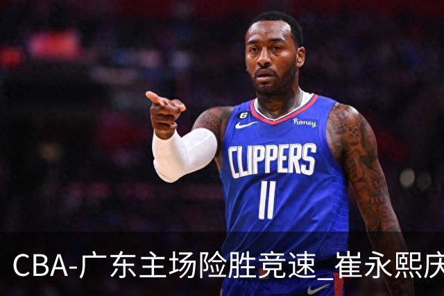 CBA-广东主场险胜竞速 崔永熙庆祝绝杀