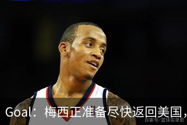 Goal：梅西正准备尽快返回美国，是否出席金球奖未定